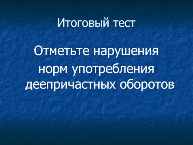 Итоговый тест Отметьте нарушения норм употребления деепричастных оборотов