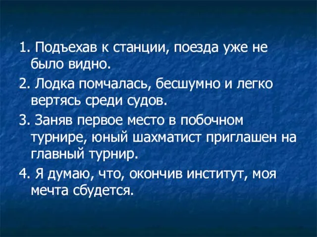 1. Подъехав к станции, поезда уже не было видно. 2. Лодка помчалась,