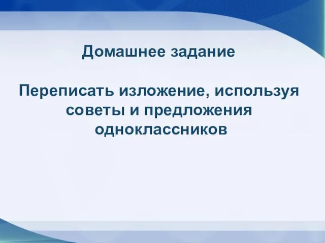 Домашнее задание Переписать изложение, используя советы и предложения одноклассников