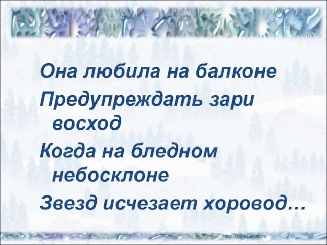 Она любила на балконе Предупреждать зари восход Когда на бледном небосклоне Звезд исчезает хоровод… *