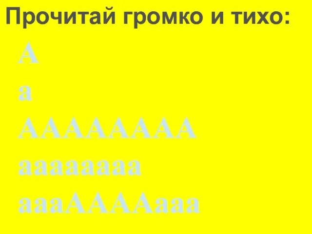 А а АААААААА аааааааа аааААААааа Прочитай громко и тихо: