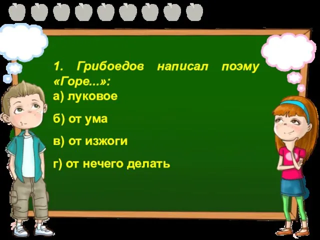 1. Грибоедов написал поэму «Горе...»: а) луковое б) от ума в) от