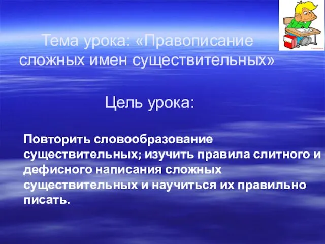 Цель урока: Повторить словообразование существительных; изучить правила слитного и дефисного написания сложных