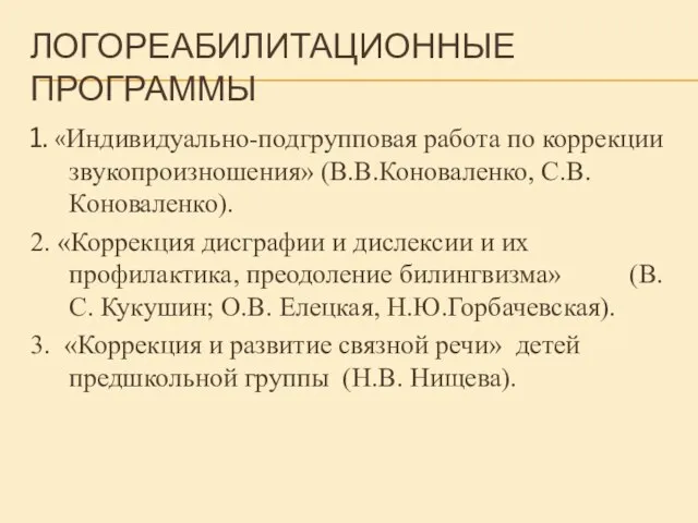 ЛОГОРЕАБИЛИТАЦИОННЫЕ ПРОГРАММЫ 1. «Индивидуально-подгрупповая работа по коррекции звукопроизношения» (В.В.Коноваленко, С.В.Коноваленко). 2. «Коррекция