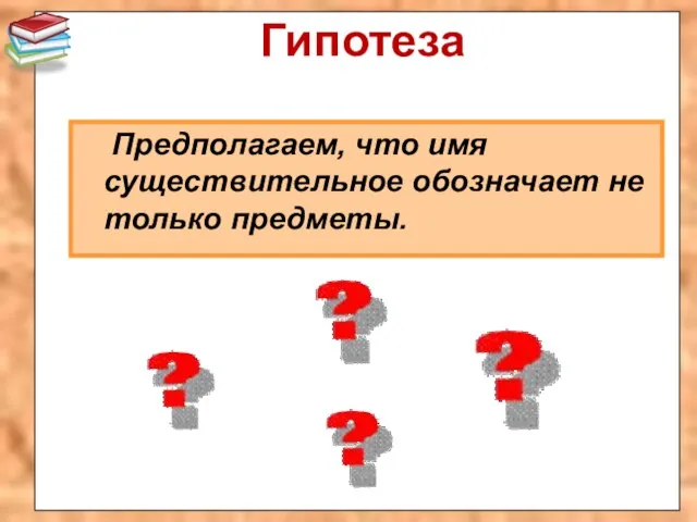 Гипотеза Предполагаем, что имя существительное обозначает не только предметы.