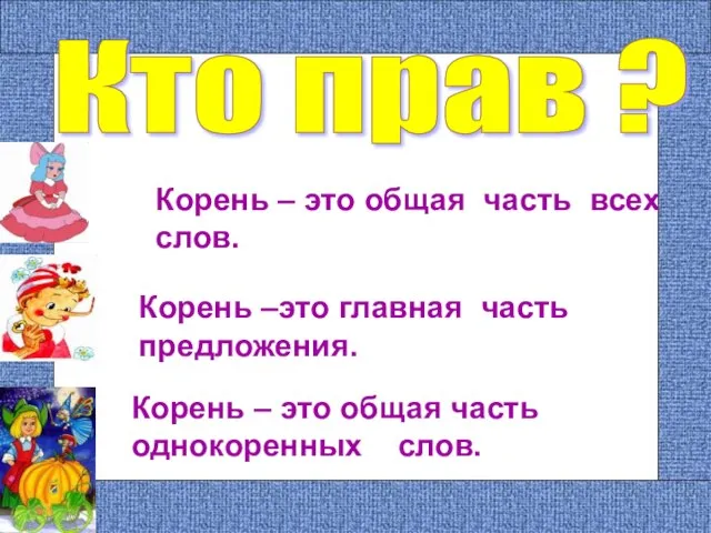 Кто прав ? Корень – это общая часть всех слов. Корень –это