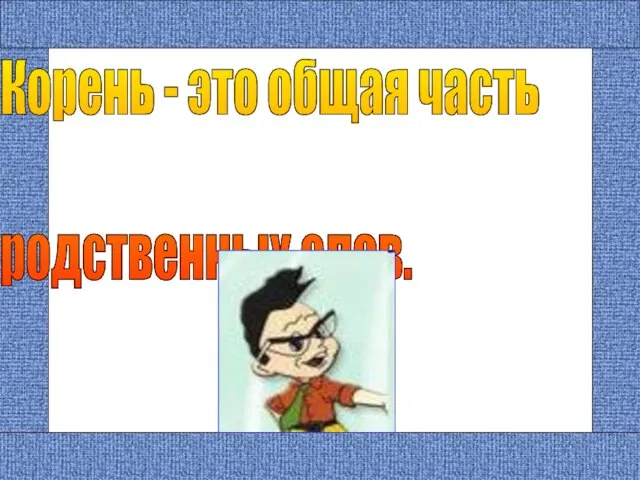 Корень - это общая часть родственных слов.