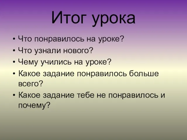 Итог урока Что понравилось на уроке? Что узнали нового? Чему учились на