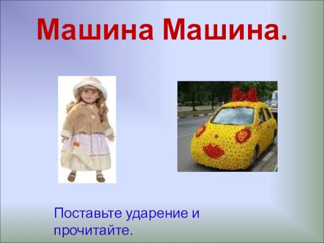 Машина Машина. Поставьте ударение и прочитайте.