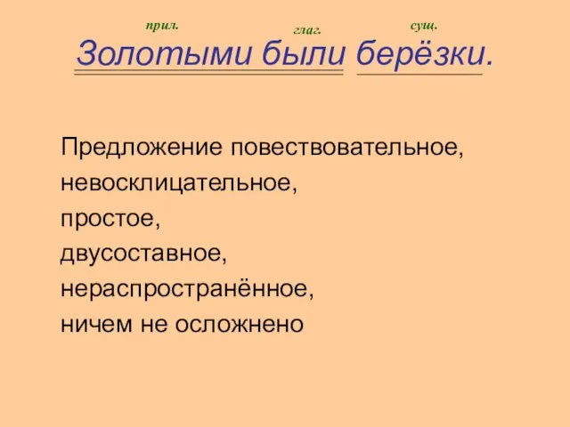 Предложение повествовательное, невосклицательное, простое, двусоставное, нераспространённое, ничем не осложнено Золотыми были берёзки. прил. глаг. сущ.