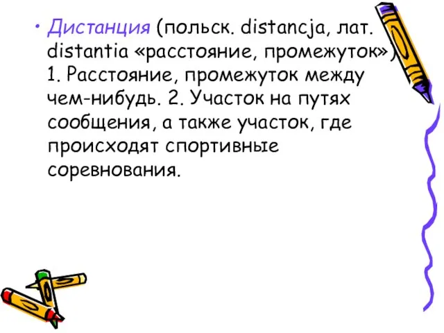 Дистанция (польск. distancja, лат. distantia «расстояние, промежуток»). 1. Расстояние, промежуток между чем-нибудь.