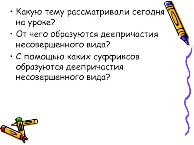 Какую тему рассматривали сегодня на уроке? От чего образуются деепричастия несовершенного вида?