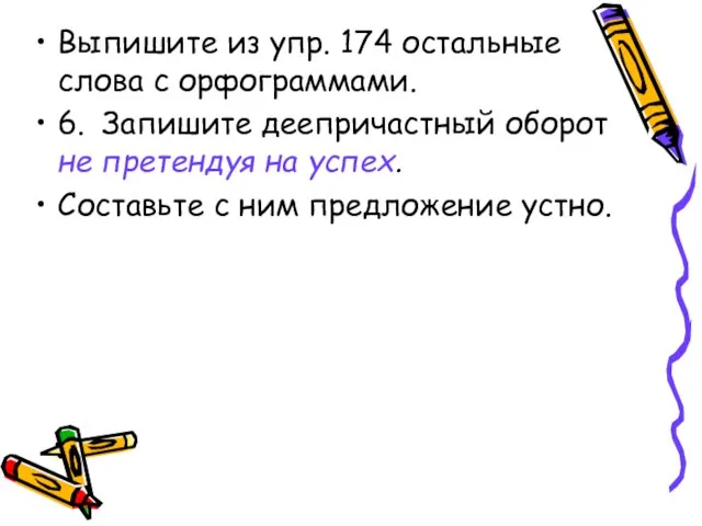 Выпишите из упр. 174 остальные слова с орфограммами. 6. Запишите деепричастный оборот