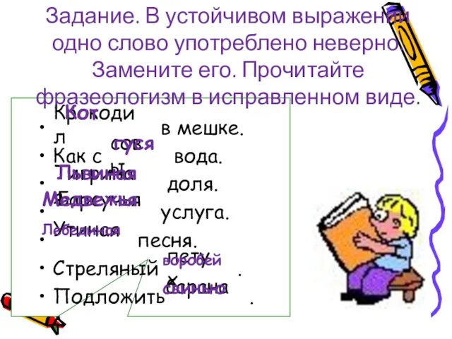 Задание. В устойчивом выражении одно слово употреблено неверно. Замените его. Прочитайте фразеологизм