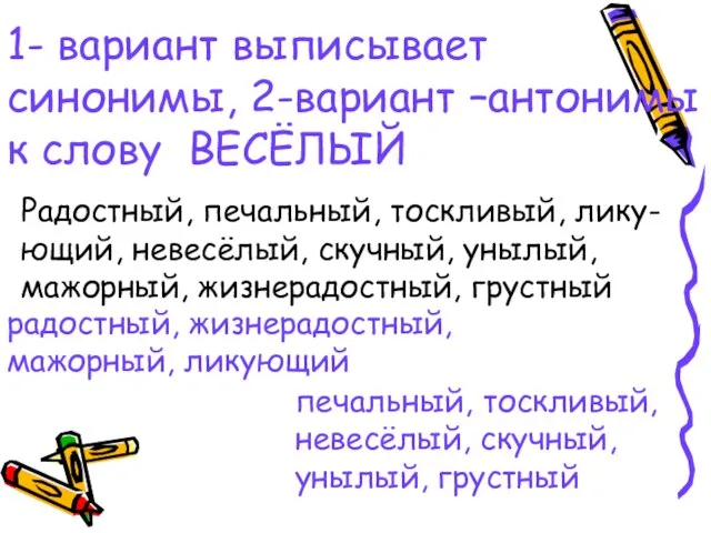 1- вариант выписывает синонимы, 2-вариант –антонимы к слову ВЕСЁЛЫЙ Радостный, печальный, тоскливый,