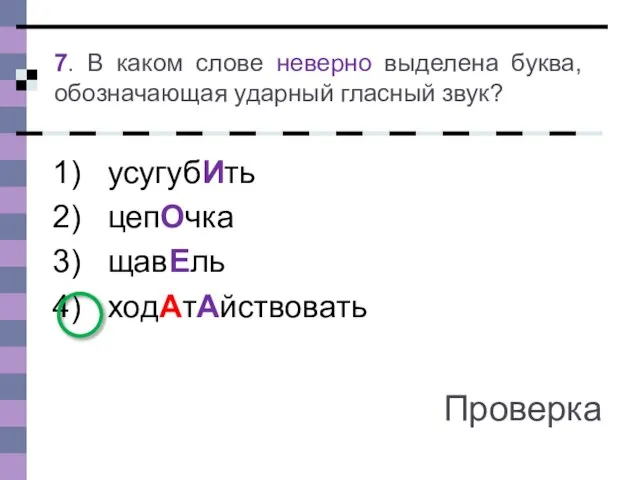 усугубИть цепОчка щавЕль ходАтАйствовать 7. В каком слове неверно выделена буква, обозначающая ударный гласный звук? Проверка