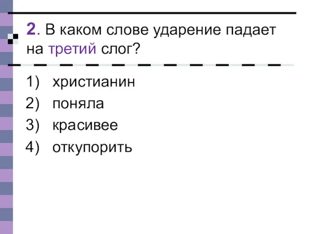 2. В каком слове ударение падает на третий слог? христианин поняла красивее откупорить