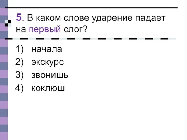 5. В каком слове ударение падает на первый слог? начала экскурс звонишь коклюш