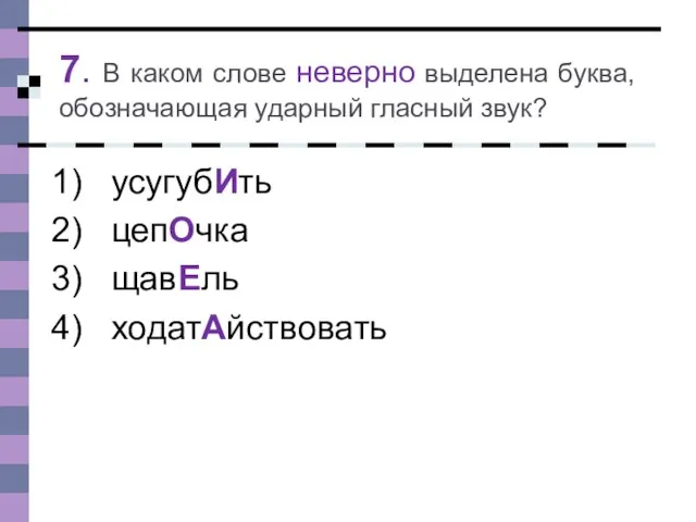 7. В каком слове неверно выделена буква, обозначающая ударный гласный звук? усугубИть цепОчка щавЕль ходатАйствовать