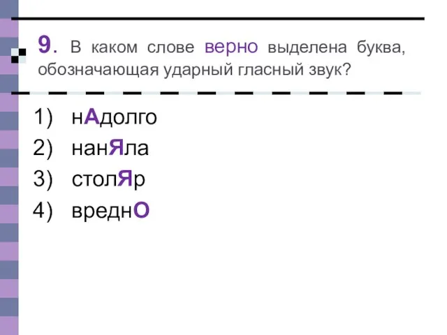 9. В каком слове верно выделена буква, обозначающая ударный гласный звук? нАдолго нанЯла столЯр вреднО