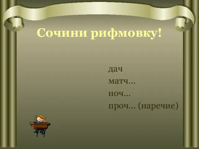 Сочини рифмовку! дач матч… ноч… проч… (наречие)