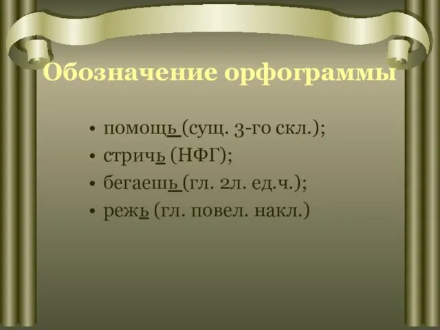 Обозначение орфограммы помощь (сущ. 3-го скл.); стричь (НФГ); бегаешь (гл. 2л. ед.ч.); режь (гл. повел. накл.)