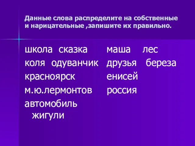 Данные слова распределите на собственные и нарицательные ,запишите их правильно. школа сказка