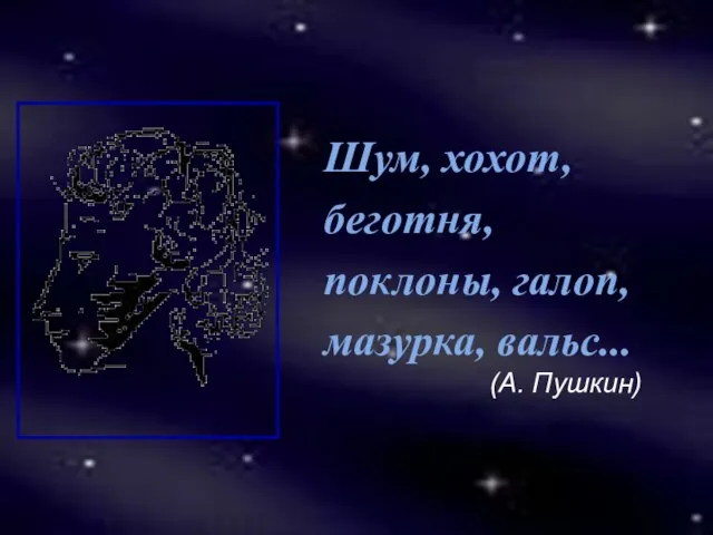 Шум, хохот, беготня, поклоны, галоп, мазурка, вальс... (А. Пушкин)