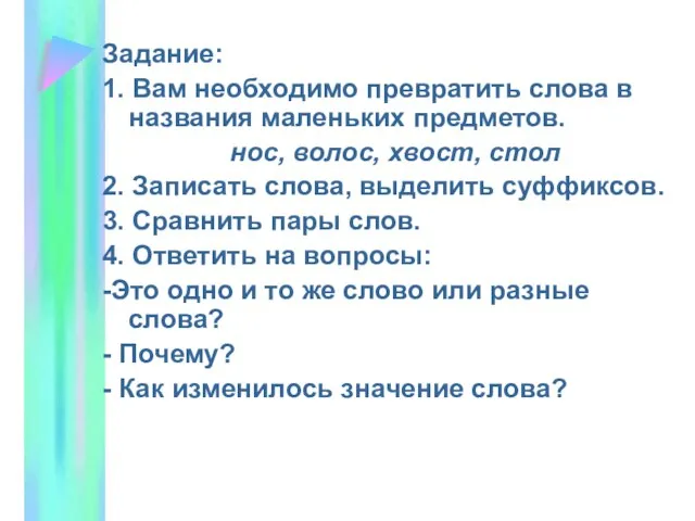 Задание: 1. Вам необходимо превратить слова в названия маленьких предметов. нос, волос,