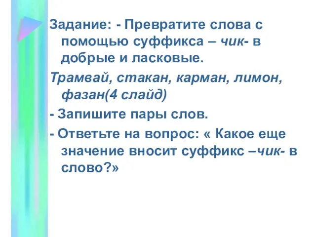 Задание: - Превратите слова с помощью суффикса – чик- в добрые и