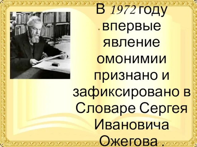 В 1972 году впервые явление омонимии признано и зафиксировано в Словаре Сергея Ивановича Ожегова .