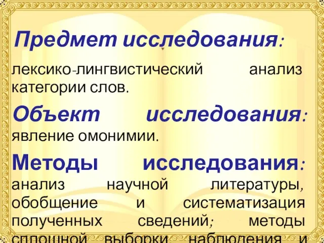 Предмет исследования: лексико-лингвистический анализ категории слов. Объект исследования: явление омонимии. Методы исследования: