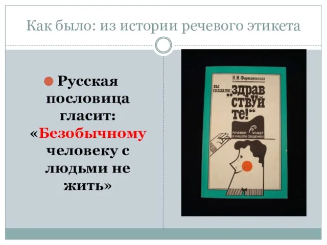 Как было: из истории речевого этикета Русская пословица гласит: «Безобычному человеку с людьми не жить»