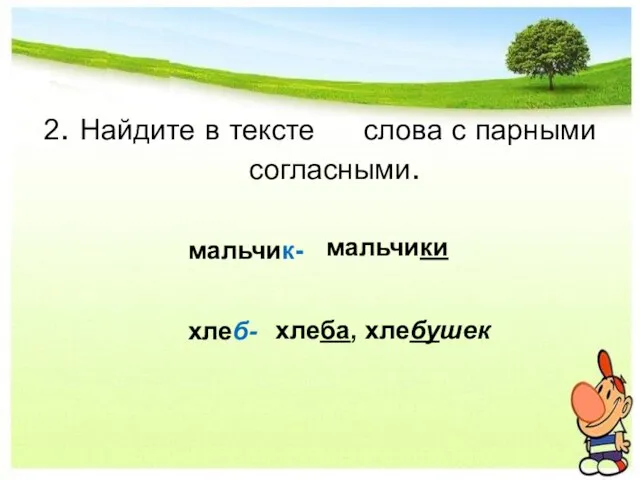 2. Найдите в тексте слова с парными согласными. мальчик- хлеб- мальчики хлеба, хлебушек