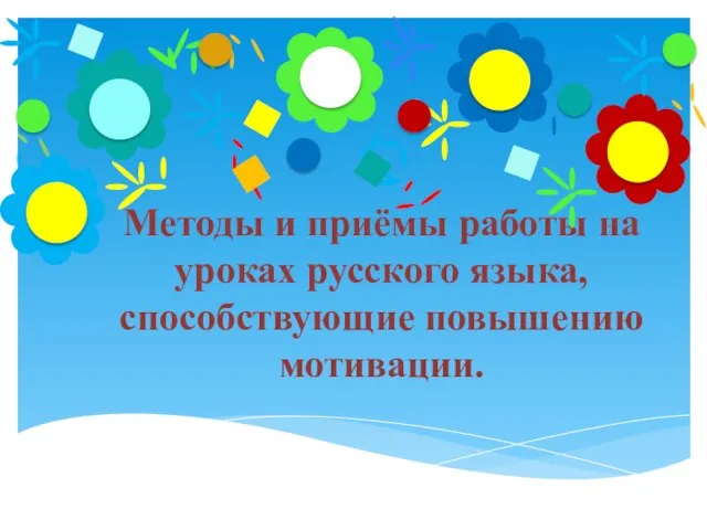 Методы и приёмы работы на уроках русского языка, способствующие повышению мотивации.