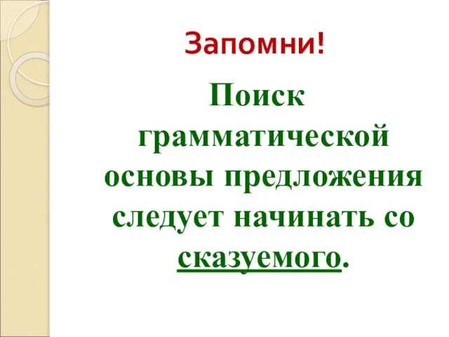 Запомни! Поиск грамматической основы предложения следует начинать со сказуемого.