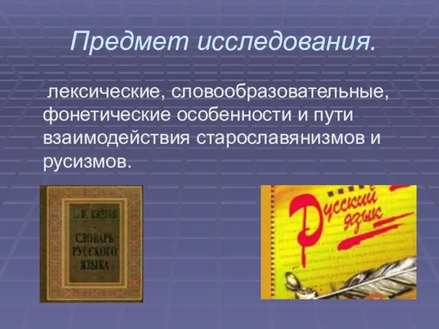 Предмет исследования. лексические, словообразовательные, фонетические особенности и пути взаимодействия старославянизмов и русизмов.