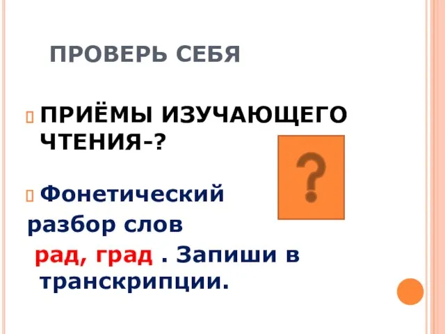 ПРОВЕРЬ СЕБЯ ПРИЁМЫ ИЗУЧАЮЩЕГО ЧТЕНИЯ-? Фонетический разбор слов рад, град . Запиши в транскрипции.