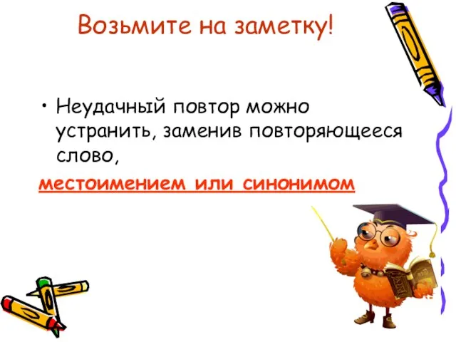 Возьмите на заметку! Неудачный повтор можно устранить, заменив повторяющееся слово, местоимением или синонимом