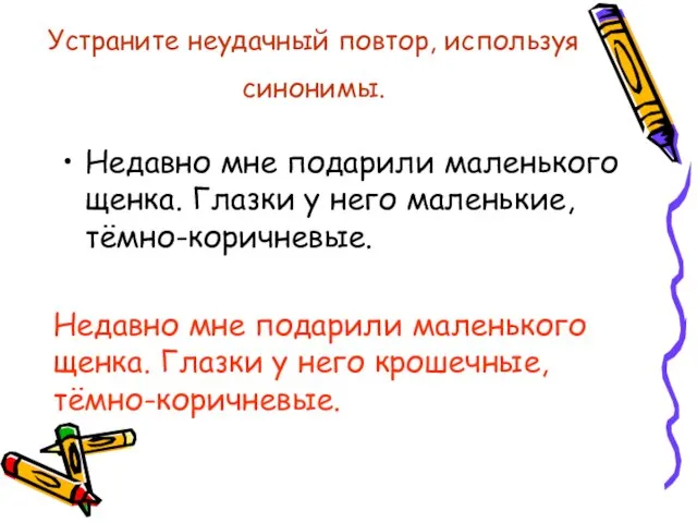 Устраните неудачный повтор, используя синонимы. Недавно мне подарили маленького щенка. Глазки у