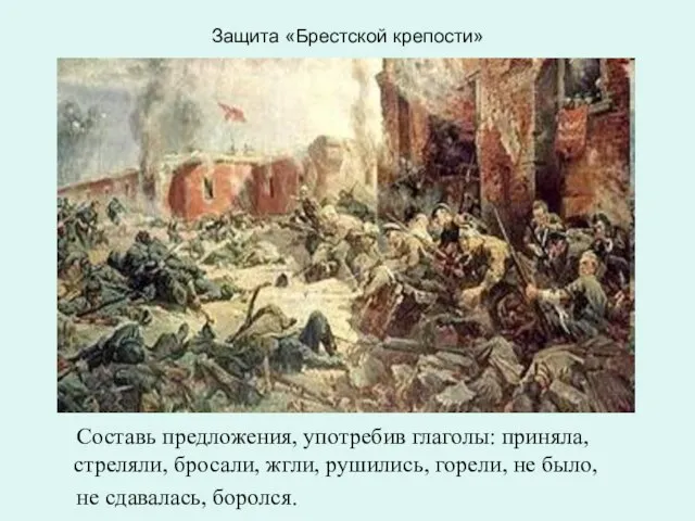 Защита «Брестской крепости» Составь предложения, употребив глаголы: приняла, стреляли, бросали, жгли, рушились,