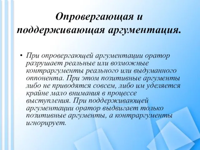 Опровергающая и поддерживающая аргументация. При опровергающей аргументации оратор разрушает реальные или возможные