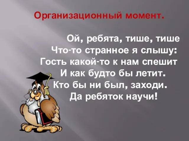 Организационный момент. Ой, ребята, тише, тише Что-то странное я слышу: Гость какой-то