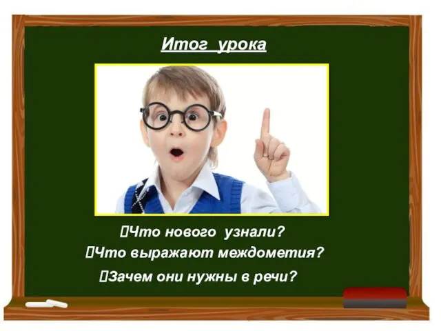 Итог урока Что нового узнали? Что выражают междометия? Зачем они нужны в речи?