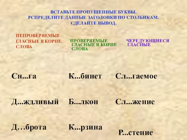 НЕПРОВЕРЯЕМЫЕ ГЛАСНЫЕ В КОРНЕ СЛОВА ВСТАВЬТЕ ПРОПУЩЕННЫЕ БУКВЫ. РСПРЕДЕЛИТЕ ДАННЫЕ ЗАГОЛОВКИ ПО СТОЛБИКАМ. СДЕЛАЙТЕ ВЫВОД. Р...стение