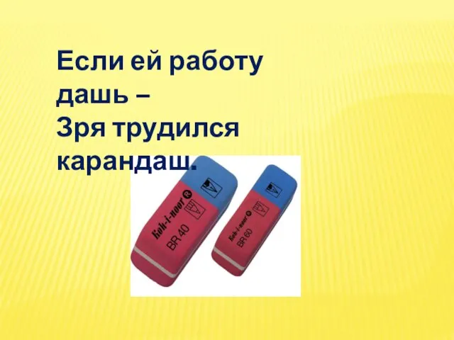 Если ей работу дашь – Зря трудился карандаш.