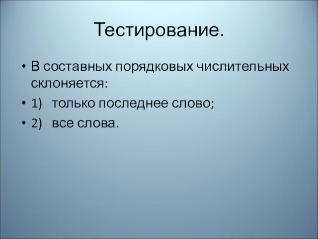 Тестирование. В составных порядковых числительных склоняется: 1) только последнее слово; 2) все слова.