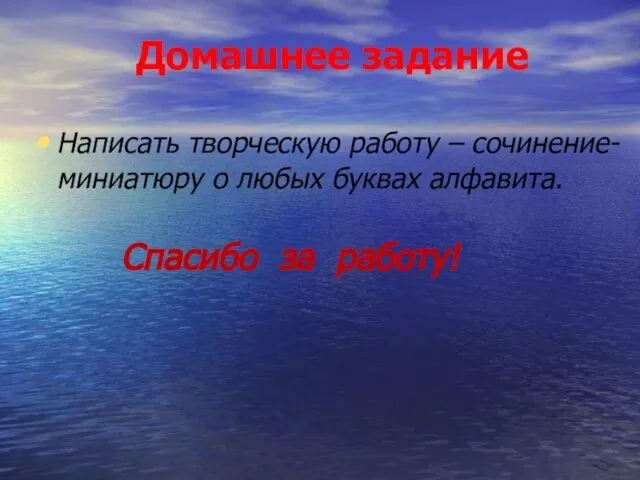 Домашнее задание Написать творческую работу – сочинение-миниатюру о любых буквах алфавита. Спасибо за работу!