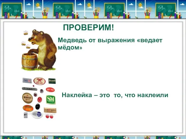 ПРОВЕРИМ! Медведь от выражения «ведает мёдом» Наклейка – это то, что наклеили