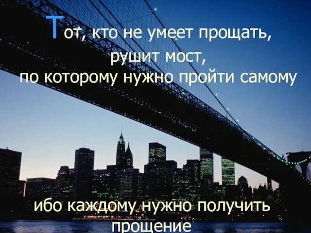 Тот, кто не умеет прощать, рушит мост, по которому нужно пройти самому